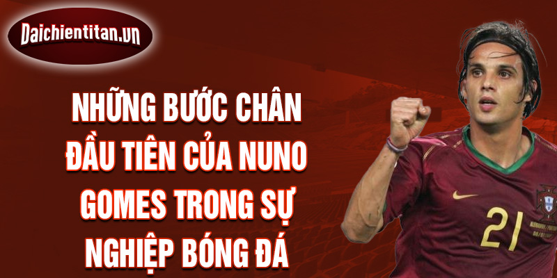 Những bước chân đầu tiên của nuno gomes trong sự nghiệp bóng đá