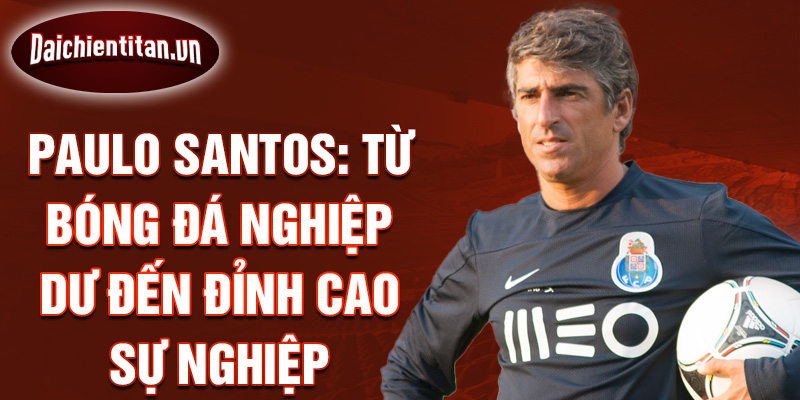 Paulo santos: từ bóng đá nghiệp dư đến đỉnh cao sự nghiệp