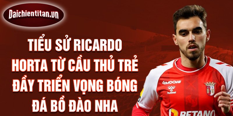 Tiểu sử ricardo horta từ cầu thủ trẻ đầy triển vọng bóng đá bồ đào nha