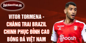 Vitor tormena - chàng trai brazil chinh phục đỉnh cao bóng đá việt nam