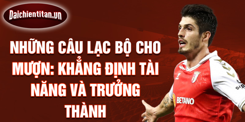 Những câu lạc bộ cho mượn: Khẳng định tài năng và trưởng thành