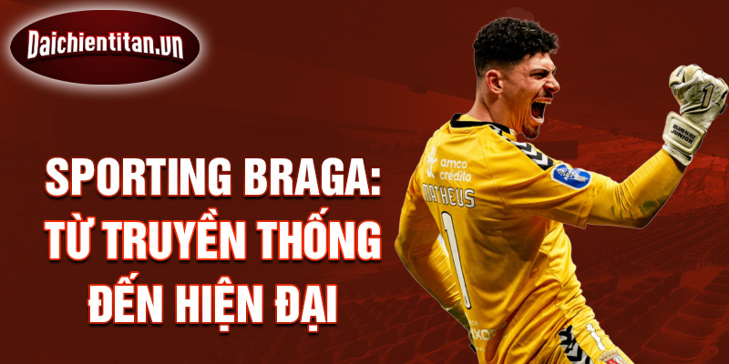 Sporting Braga: Từ truyền thống đến hiện đại