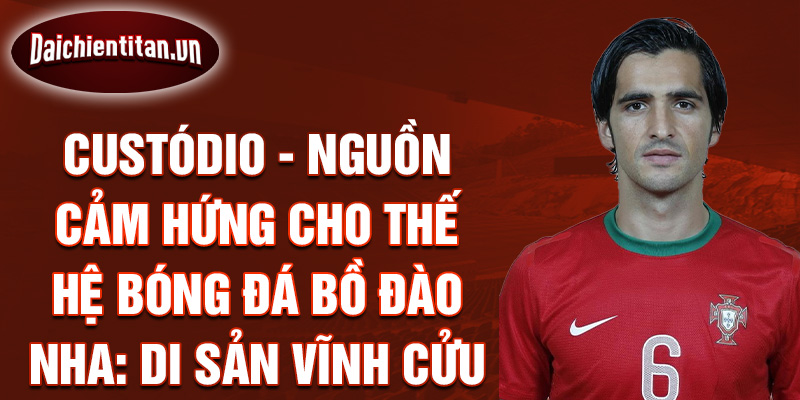 Custódio - Nguồn Cảm Hứng Cho Thế Hệ Bóng Đá Bồ Đào Nha: Di Sản Vĩnh Cửu