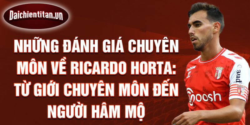 Những đánh giá chuyên môn về Ricardo Horta: Từ giới chuyên môn đến người hâm mộ