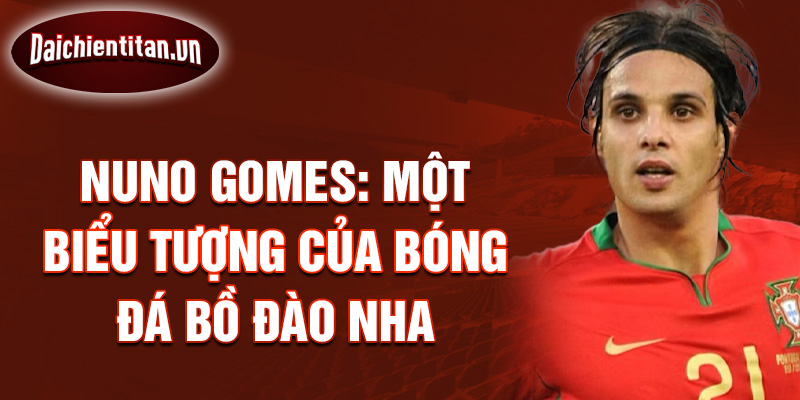 Nuno Gomes: Một Biểu Tượng Của Bóng Đá Bồ Đào Nha