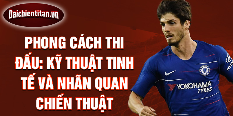 Phong cách thi đấu: Kỹ thuật tinh tế và nhãn quan chiến thuật