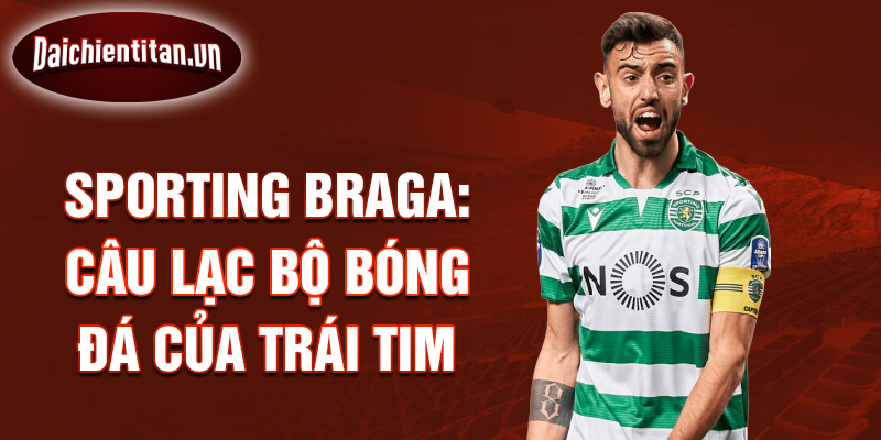 Sporting Braga: Câu lạc bộ bóng đá của trái tim