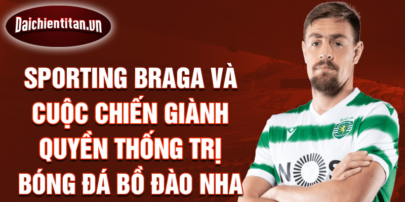 Sporting Braga và cuộc chiến giành quyền thống trị bóng đá Bồ Đào Nha