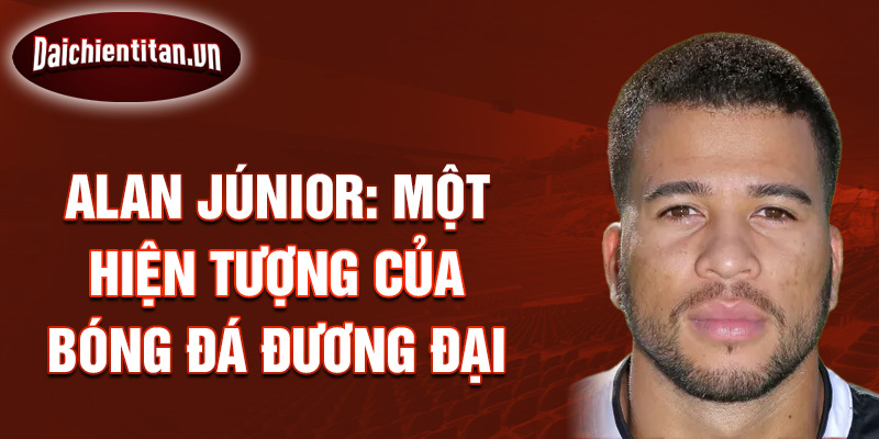 Alan Júnior: Một hiện tượng của bóng đá đương đại