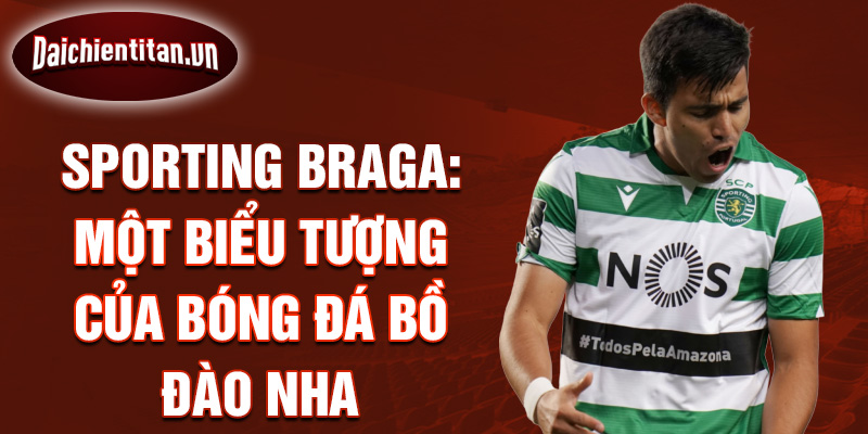 Sporting Braga: Một biểu tượng của bóng đá Bồ Đào Nha