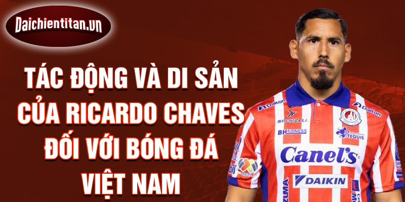 Tác động và di sản của Ricardo Chaves đối với bóng đá Việt Nam