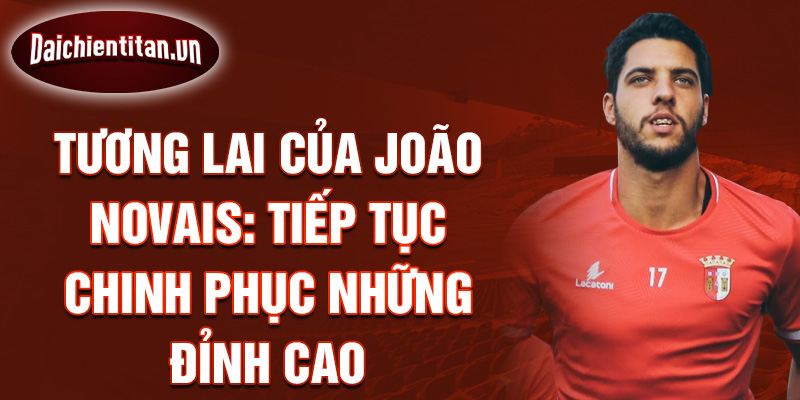 Tương lai của João Novais: Tiếp tục chinh phục những đỉnh cao