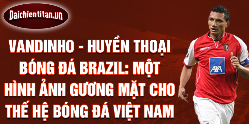 Vandinho - Huyền Thoại Bóng Đá Brazil: Một Hình Ảnh Gương Mặt Cho Thế Hệ Bóng Đá Việt Nam