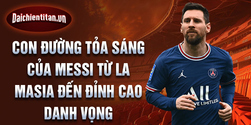 Con đường tỏa sáng của messi từ la masia đến đỉnh cao danh vọng