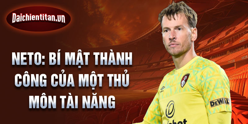 Neto: Bí mật thành công của một thủ môn tài năng