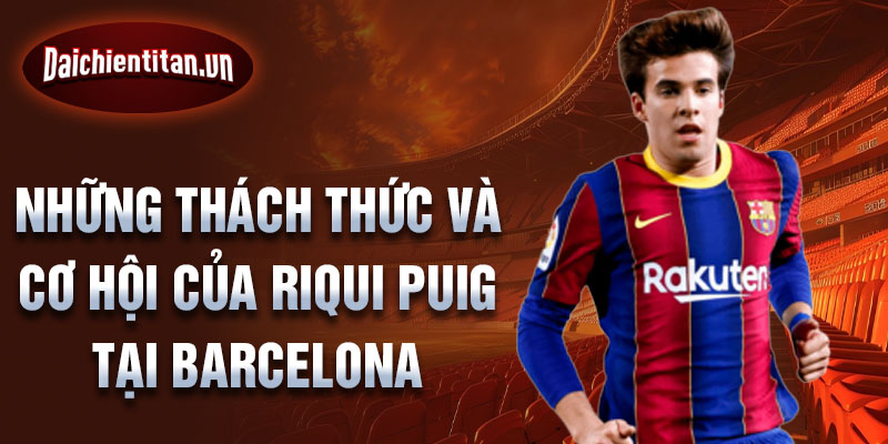 Những thách thức và cơ hội của Riqui Puig tại Barcelona