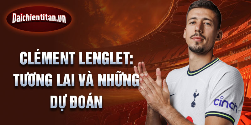 Clément Lenglet: Tương lai và những dự đoán