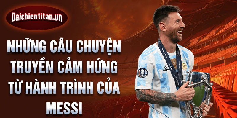 Những câu chuyện truyền cảm hứng từ hành trình của Messi