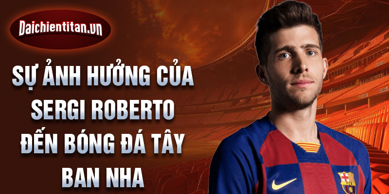 Sự ảnh hưởng của Sergi Roberto đến bóng đá Tây Ban Nha