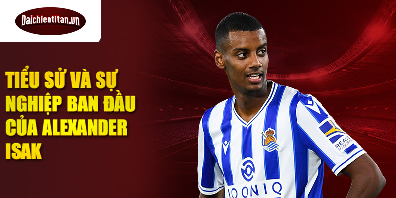 Tiểu sử và sự nghiệp ban đầu của alexander isak