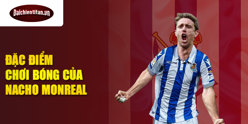 Đặc điểm chơi bóng của Nacho Monreal