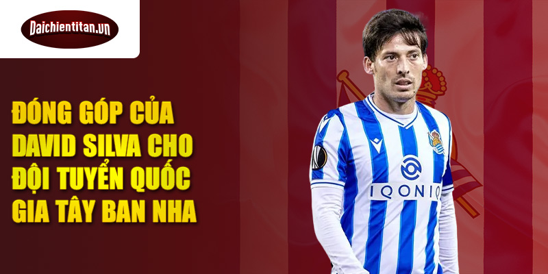 Đóng góp của David Silva cho đội tuyển quốc gia Tây Ban Nha