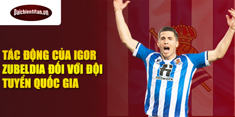 Tác động của Igor Zubeldia đối với đội tuyển quốc gia