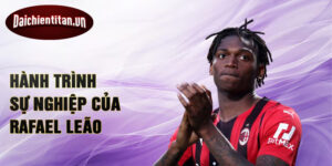 Hành trình sự nghiệp của Rafael Leão