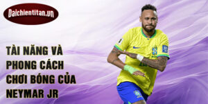Tài năng và phong cách chơi bóng của Neymar Jr