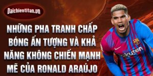 Những pha tranh chấp bóng ấn tượng và khả năng không chiến mạnh mẽ của Ronald Araújo