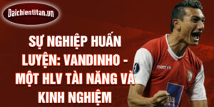 Sự Nghiệp Huấn Luyện: Vandinho - Một HLV Tài Năng Và Kinh Nghiệm