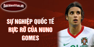 Sự Nghiệp Quốc Tế Rực Rỡ Của Nuno Gomes